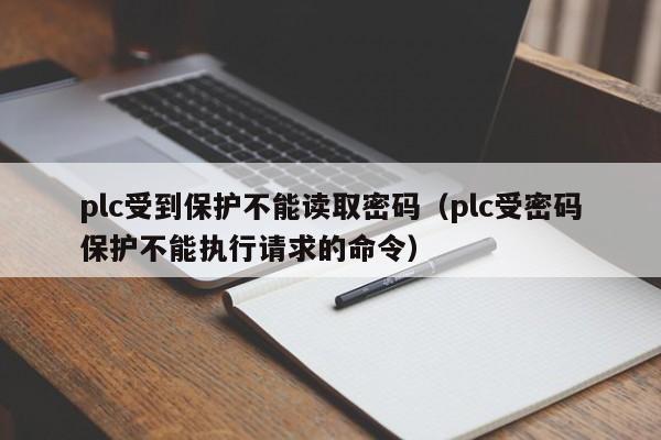 plc受到保護不能讀取密碼（plc受密碼保護不能執行請求的命令）-第1張圖片-晉江速捷自動化科技有限公司