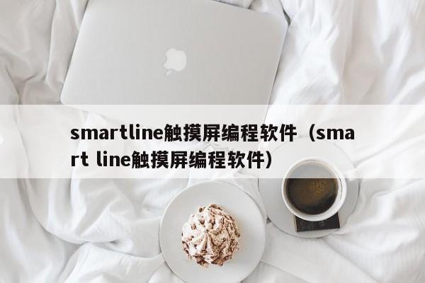 smartline觸摸屏編程軟件（smart line觸摸屏編程軟件）-第1張圖片-晉江速捷自動化科技有限公司