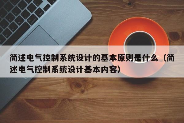 簡述電氣控制系統設計的基本原則是什么（簡述電氣控制系統設計基本內容）-第1張圖片-晉江速捷自動化科技有限公司