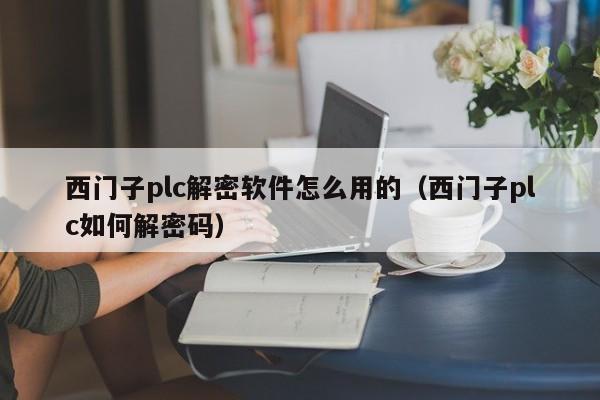 西門子plc解密軟件怎么用的（西門子plc如何解密碼）-第1張圖片-晉江速捷自動化科技有限公司