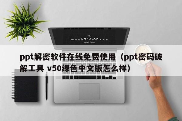 ppt解密軟件在線免費(fèi)使用（ppt密碼破解工具 v50綠色中文版怎么樣）-第1張圖片-晉江速捷自動(dòng)化科技有限公司