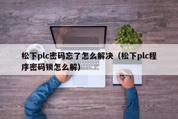 松下plc密碼忘了怎么解決（松下plc程序密碼鎖怎么解）-第1張圖片-晉江速捷自動化科技有限公司