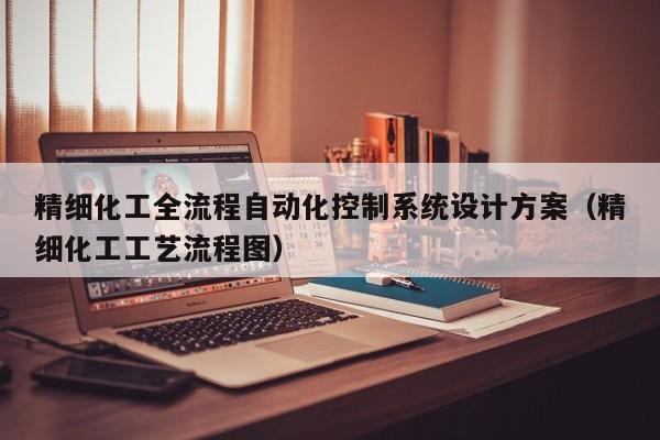 精細化工全流程自動化控制系統設計方案（精細化工工藝流程圖）-第1張圖片-晉江速捷自動化科技有限公司