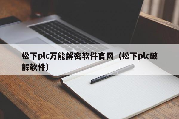 松下plc萬能解密軟件官網(wǎng)（松下plc破解軟件）-第1張圖片-晉江速捷自動化科技有限公司