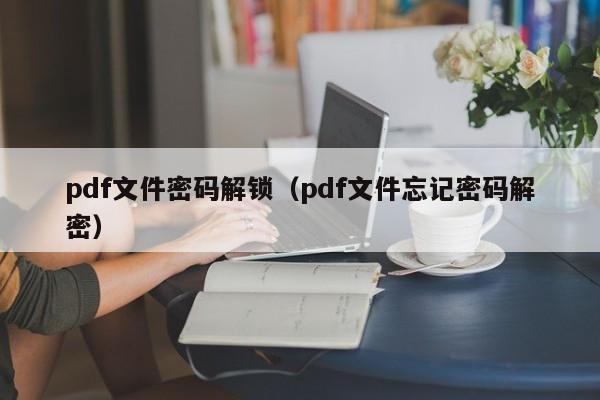 pdf文件密碼解鎖（pdf文件忘記密碼解密）-第1張圖片-晉江速捷自動化科技有限公司