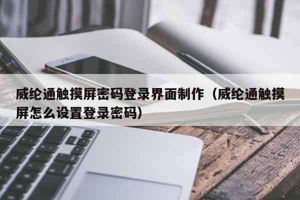 威綸通觸摸屏密碼登錄界面制作（威綸通觸摸屏怎么設(shè)置登錄密碼）-第1張圖片-晉江速捷自動化科技有限公司