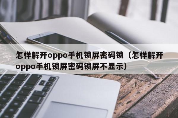怎樣解開oppo手機鎖屏密碼鎖（怎樣解開oppo手機鎖屏密碼鎖屏不顯示）-第1張圖片-晉江速捷自動化科技有限公司