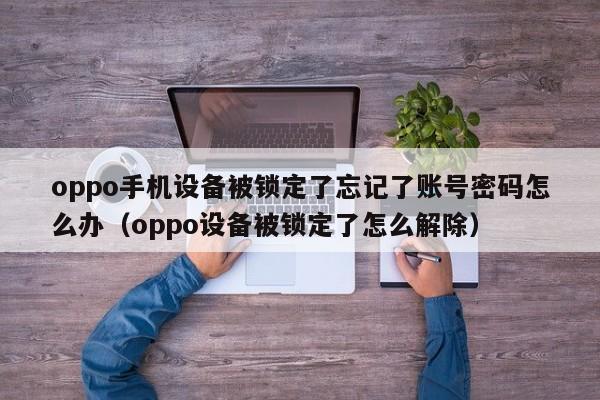 oppo手機設備被鎖定了忘記了賬號密碼怎么辦（oppo設備被鎖定了怎么解除）-第1張圖片-晉江速捷自動化科技有限公司