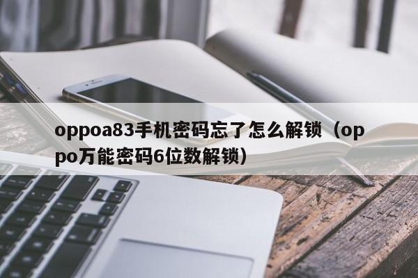 oppoa83手機密碼忘了怎么解鎖（oppo萬能密碼6位數解鎖）-第1張圖片-晉江速捷自動化科技有限公司