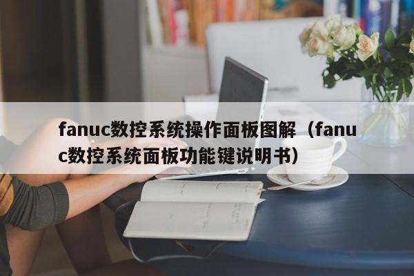 fanuc數控系統操作面板圖解（fanuc數控系統面板功能鍵說明書）-第1張圖片-晉江速捷自動化科技有限公司