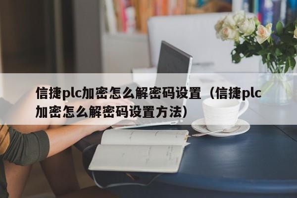 信捷plc加密怎么解密碼設置（信捷plc加密怎么解密碼設置方法）-第1張圖片-晉江速捷自動化科技有限公司