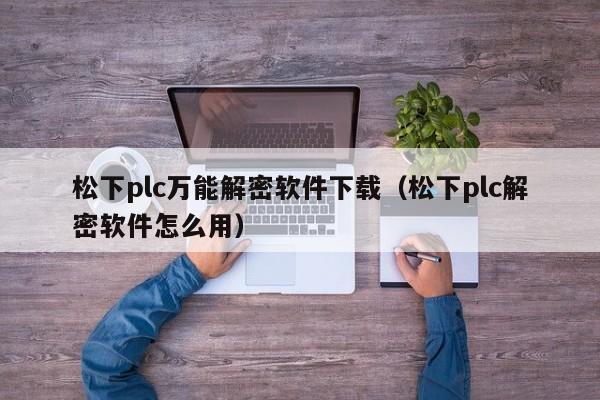 松下plc萬能解密軟件下載（松下plc解密軟件怎么用）-第1張圖片-晉江速捷自動化科技有限公司