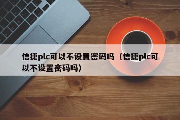 信捷plc可以不設置密碼嗎（信捷plc可以不設置密碼嗎）-第1張圖片-晉江速捷自動化科技有限公司