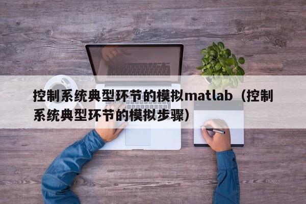 控制系統典型環節的模擬matlab（控制系統典型環節的模擬步驟）-第1張圖片-晉江速捷自動化科技有限公司