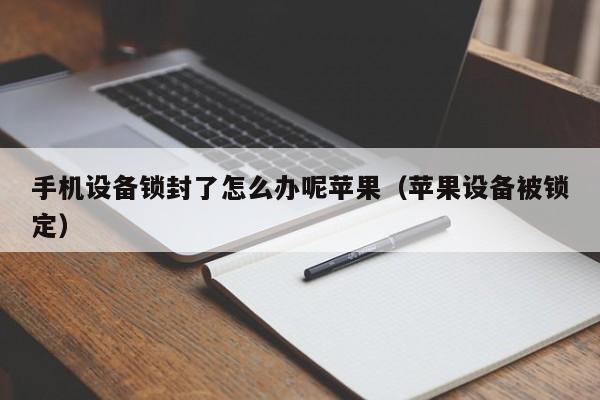 手機設(shè)備鎖封了怎么辦呢蘋果（蘋果設(shè)備被鎖定）-第1張圖片-晉江速捷自動化科技有限公司