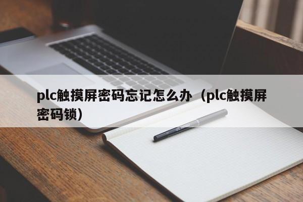 plc觸摸屏密碼忘記怎么辦（plc觸摸屏密碼鎖）-第1張圖片-晉江速捷自動化科技有限公司
