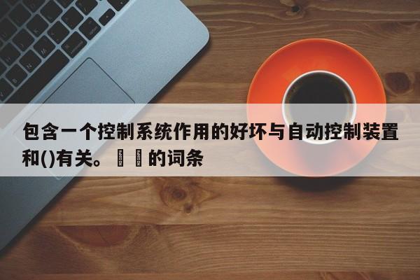 包含一個控制系統作用的好壞與自動控制裝置和()有關。??的詞條-第1張圖片-晉江速捷自動化科技有限公司