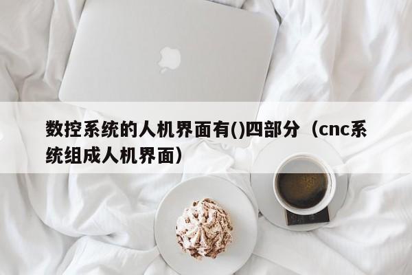 數控系統的人機界面有()四部分（cnc系統組成人機界面）-第1張圖片-晉江速捷自動化科技有限公司