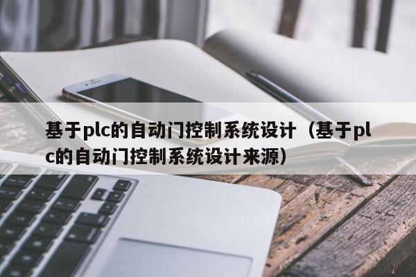 基于plc的自動門控制系統設計（基于plc的自動門控制系統設計來源）-第1張圖片-晉江速捷自動化科技有限公司