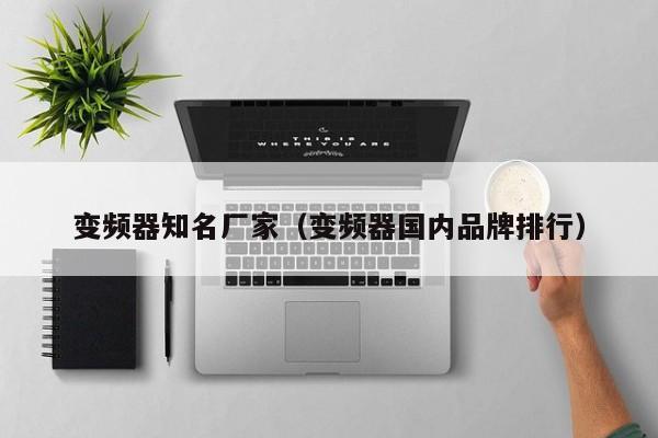 變頻器知名廠家（變頻器國內品牌排行）-第1張圖片-晉江速捷自動化科技有限公司