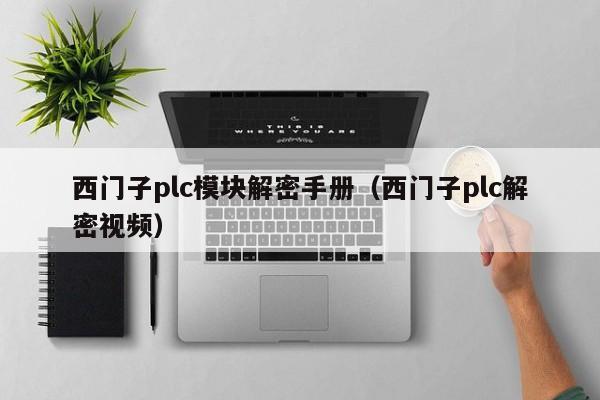 西門子plc模塊解密手冊（西門子plc解密視頻）-第1張圖片-晉江速捷自動化科技有限公司