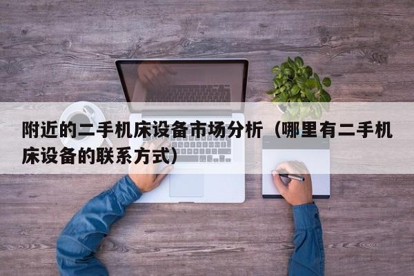 附近的二手機床設備市場分析（哪里有二手機床設備的聯系方式）-第1張圖片-晉江速捷自動化科技有限公司