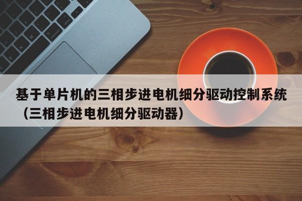基于單片機的三相步進電機細分驅動控制系統（三相步進電機細分驅動器）-第1張圖片-晉江速捷自動化科技有限公司