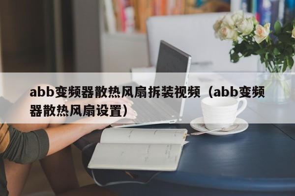 abb變頻器散熱風(fēng)扇拆裝視頻（abb變頻器散熱風(fēng)扇設(shè)置）-第1張圖片-晉江速捷自動(dòng)化科技有限公司