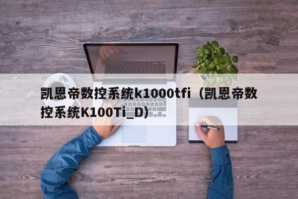 凱恩帝數(shù)控系統(tǒng)k1000tfi（凱恩帝數(shù)控系統(tǒng)K100Ti_D）-第1張圖片-晉江速捷自動(dòng)化科技有限公司