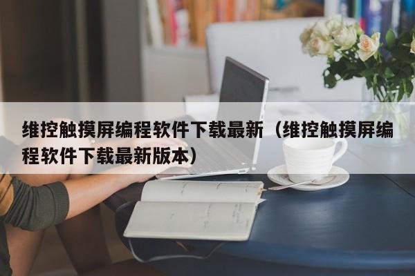 維控觸摸屏編程軟件下載最新（維控觸摸屏編程軟件下載最新版本）-第1張圖片-晉江速捷自動化科技有限公司
