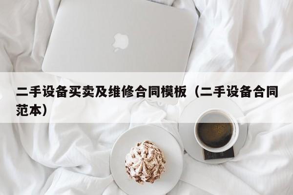 二手設備買賣及維修合同模板（二手設備合同范本）-第1張圖片-晉江速捷自動化科技有限公司