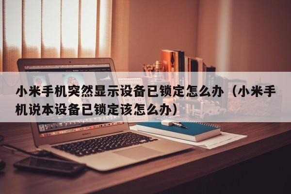 小米手機突然顯示設備已鎖定怎么辦（小米手機說本設備已鎖定該怎么辦）-第1張圖片-晉江速捷自動化科技有限公司