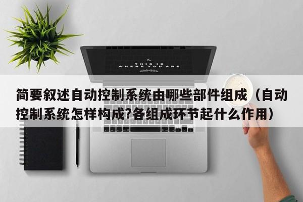 簡(jiǎn)要敘述自動(dòng)控制系統(tǒng)由哪些部件組成（自動(dòng)控制系統(tǒng)怎樣構(gòu)成?各組成環(huán)節(jié)起什么作用）-第1張圖片-晉江速捷自動(dòng)化科技有限公司