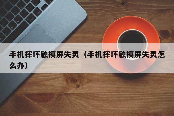 手機摔壞觸摸屏失靈（手機摔壞觸摸屏失靈怎么辦）-第1張圖片-晉江速捷自動化科技有限公司