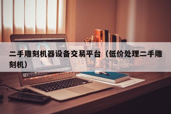 二手雕刻機器設備交易平臺（低價處理二手雕刻機）-第1張圖片-晉江速捷自動化科技有限公司