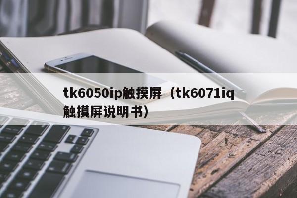 tk6050ip觸摸屏（tk6071iq觸摸屏說明書）-第1張圖片-晉江速捷自動化科技有限公司
