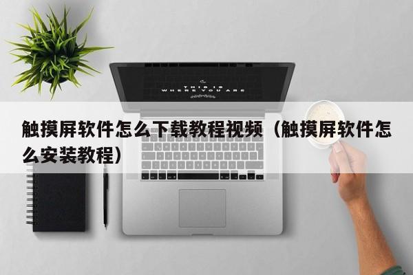 觸摸屏軟件怎么下載教程視頻（觸摸屏軟件怎么安裝教程）-第1張圖片-晉江速捷自動(dòng)化科技有限公司