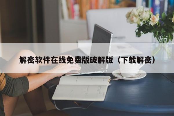 解密軟件在線免費(fèi)版破解版（下載解密）-第1張圖片-晉江速捷自動(dòng)化科技有限公司