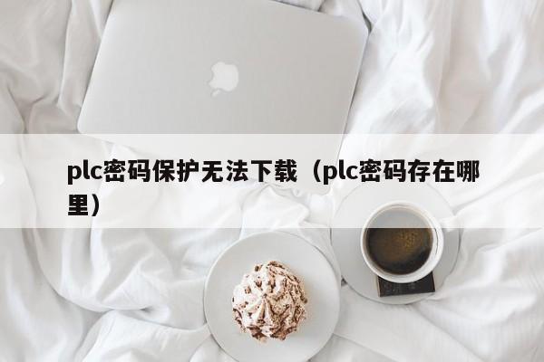 plc密碼保護無法下載（plc密碼存在哪里）-第1張圖片-晉江速捷自動化科技有限公司