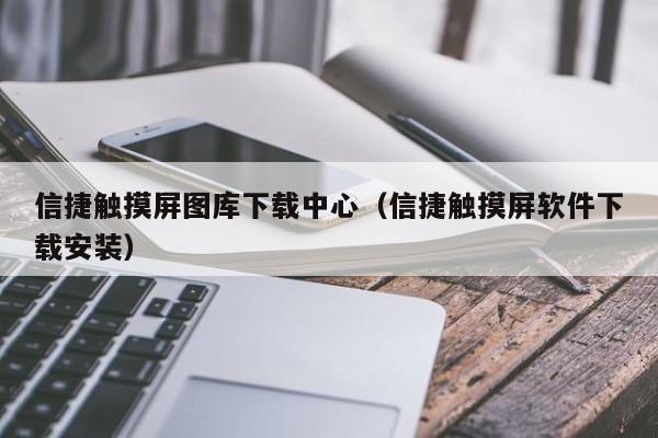 信捷觸摸屏圖庫下載中心（信捷觸摸屏軟件下載安裝）-第1張圖片-晉江速捷自動化科技有限公司