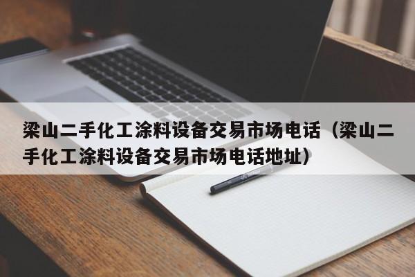 梁山二手化工涂料設備交易市場電話（梁山二手化工涂料設備交易市場電話地址）-第1張圖片-晉江速捷自動化科技有限公司