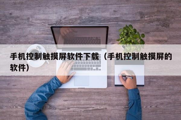 手機控制觸摸屏軟件下載（手機控制觸摸屏的軟件）-第1張圖片-晉江速捷自動化科技有限公司