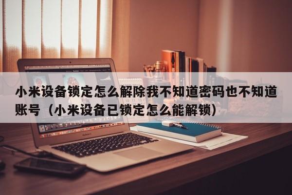小米設備鎖定怎么解除我不知道密碼也不知道賬號（小米設備已鎖定怎么能解鎖）-第1張圖片-晉江速捷自動化科技有限公司