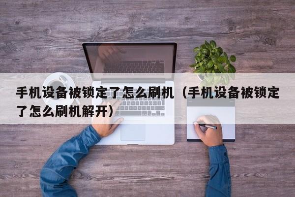 手機(jī)設(shè)備被鎖定了怎么刷機(jī)（手機(jī)設(shè)備被鎖定了怎么刷機(jī)解開）-第1張圖片-晉江速捷自動化科技有限公司