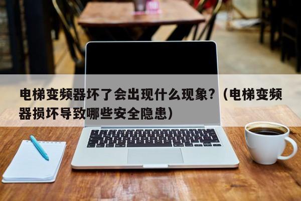 電梯變頻器壞了會出現什么現象?（電梯變頻器損壞導致哪些安全隱患）-第1張圖片-晉江速捷自動化科技有限公司