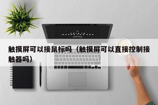 觸摸屏可以接鼠標嗎（觸摸屏可以直接控制接觸器嗎）-第1張圖片-晉江速捷自動化科技有限公司