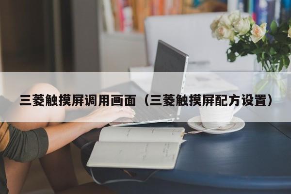 三菱觸摸屏調(diào)用畫面（三菱觸摸屏配方設(shè)置）-第1張圖片-晉江速捷自動(dòng)化科技有限公司