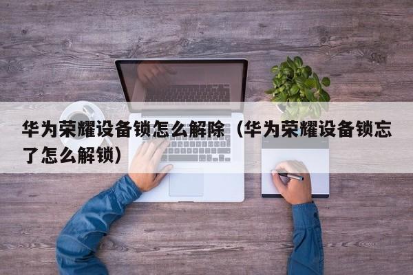 華為榮耀設(shè)備鎖怎么解除（華為榮耀設(shè)備鎖忘了怎么解鎖）-第1張圖片-晉江速捷自動(dòng)化科技有限公司