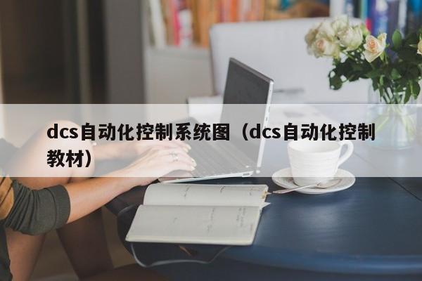 dcs自動(dòng)化控制系統(tǒng)圖（dcs自動(dòng)化控制教材）-第1張圖片-晉江速捷自動(dòng)化科技有限公司