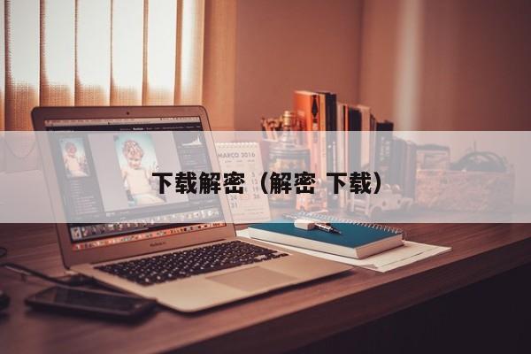 下載解密（解密 下載）-第1張圖片-晉江速捷自動化科技有限公司